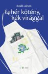 Bodó János: Fehér kötény, kék virággal (Ad Librum)