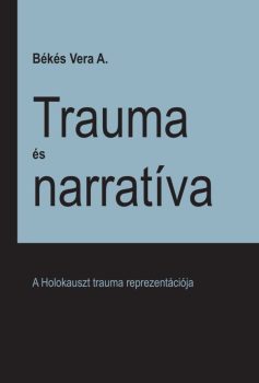 Békés A. Vera: Trauma és narratíva – A Holokauszt trauma reprezentációja (Ad Librum)