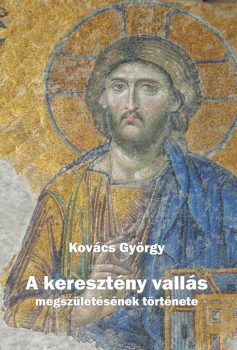 Kovács György: A keresztény vallás megszületésének története (Ad Librum, 2014.)