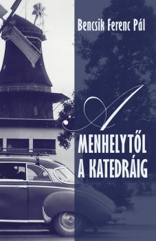 Bencsik Ferenc Pál: A menhelytől a katedráig (Személyes Történelem, 2019)