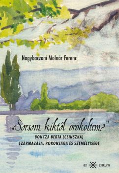 Nagybaczoni Molnár Ferenc - „Sorsom kiktől örököltem?” Boncza Berta (Csinszka) származása, rokonsága és személyisége Nagybaczoni Molnár Ferenc - „Sorsom kiktől örököltem?” Boncza Berta (Csinszka) származása, rokonsága és személyisége
