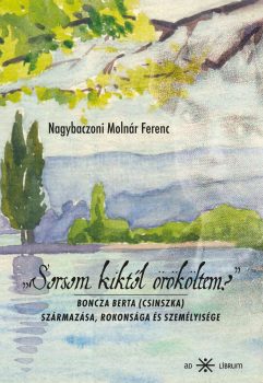 Nagybaczoni Molnár Ferenc - „Sorsom kiktől örököltem?” Boncza Berta (Csinszka) származása, rokonsága és személyisége