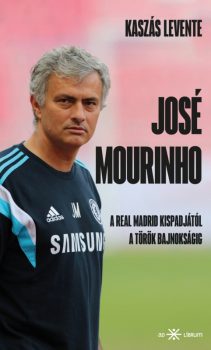Kaszás Levente - José Mourinho. A Real Madrid kispadjától a török bajnokságig Kaszás Levente - José Mourinho. A Real Madrid kispadjától a török bajnokságig