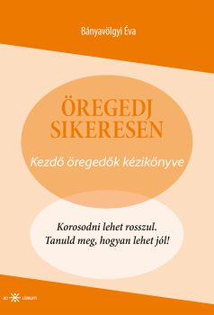 Bányavölgyi Éva: Öregedj sikeresen! Kezdő öregedők kézikönyve