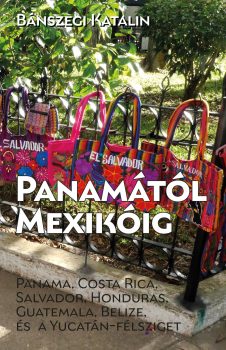 Bánszegi Katalin: Panamától Mexikóig. Panama, Costa Rica, Salvador, Honduras, Guatemala, Belize és a Yucatán-félsziget Bánszegi Katalin: Panamától Mexikóig. Panama, Costa Rica, Salvador, Honduras, Guatemala, Belize és a Yucatán-félsziget