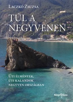 Laczkó Zsuzsa - Túl a negyvenen. Úti élmények, úti kalandok negyven országban