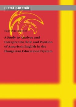 Nagy Péter Kristóf: A Study to Analyze and Interpret the Role and Position of American English in the Hungarian Educational System 
