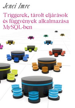 Jenei Imre: Triggerek, tárolt eljárások és függvények alkalmazása MySQL-ben (Ad Librum)