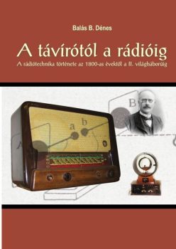 Balás B. Dénes: A távírótól a rádióig - A rádiótechnika története az 1800-as évektől a II. világháborúig (Ad Librum)