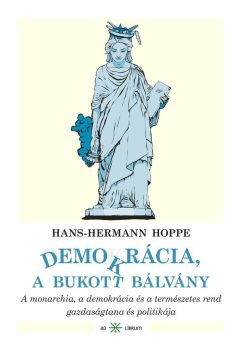 Hans-Hermann Hoppe: Demokrácia, a bukott bálvány. A monarchia, a demokrácia és a természetes rend gazdaságtana és politikája (Ad Librum)